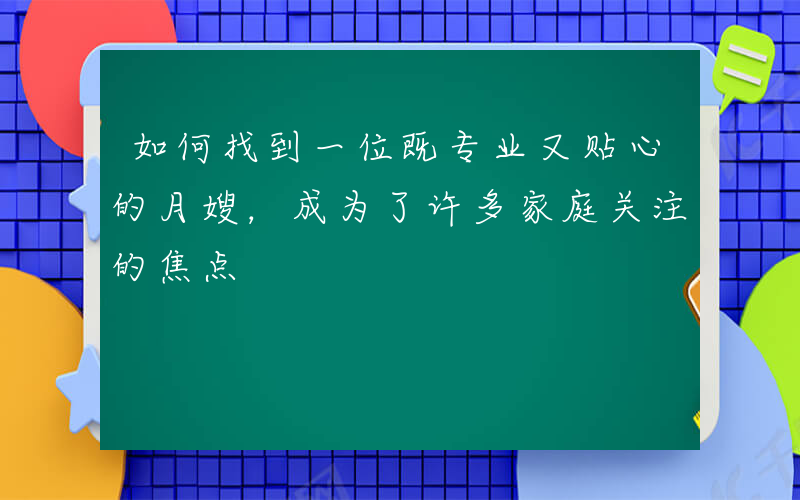如何找到一位既专业又贴心的月嫂，成为了许多家庭关注的焦点